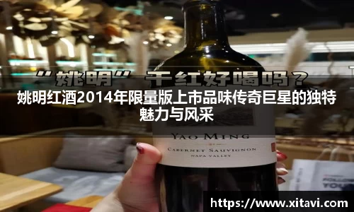 姚明红酒2014年限量版上市品味传奇巨星的独特魅力与风采