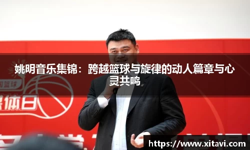 姚明音乐集锦：跨越篮球与旋律的动人篇章与心灵共鸣