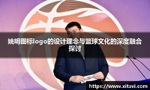 姚明图标logo的设计理念与篮球文化的深度融合探讨