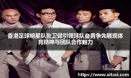 香港足球明星队张卫健引领球队奋勇争先展现体育精神与团队合作魅力