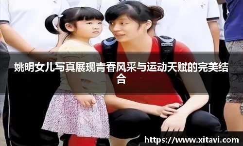 姚明女儿写真展现青春风采与运动天赋的完美结合