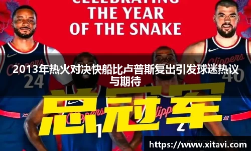 2013年热火对决快船比卢普斯复出引发球迷热议与期待