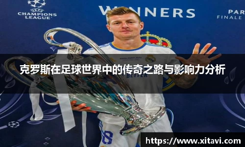 克罗斯在足球世界中的传奇之路与影响力分析