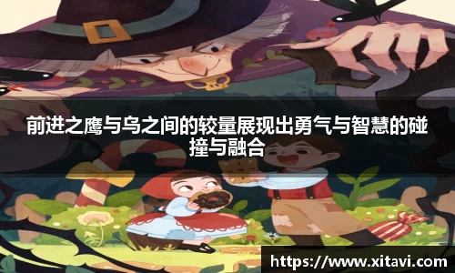前进之鹰与乌之间的较量展现出勇气与智慧的碰撞与融合